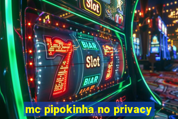 mc pipokinha no privacy